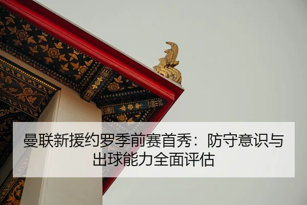 曼联新援约罗季前赛首秀：防守意识与出球能力全面评估