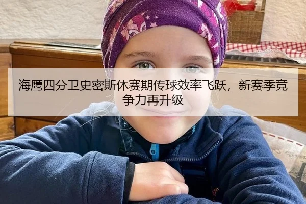 海鹰四分卫史密斯休赛期传球效率飞跃，新赛季竞争力再升级