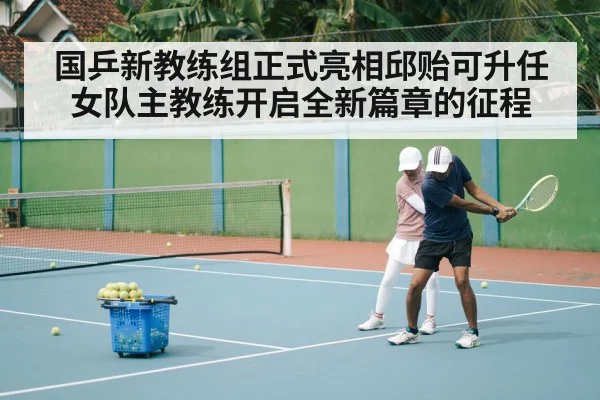 国乒新教练组正式亮相邱贻可升任女队主教练开启全新篇章的征程