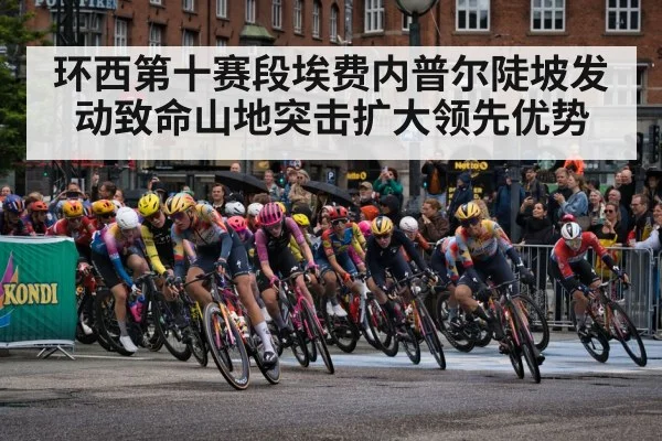 环西第十赛段埃费内普尔陡坡发动致命山地突击扩大领先优势