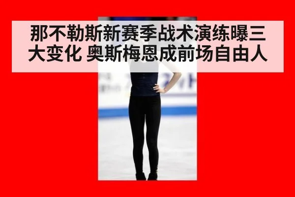 那不勒斯新赛季战术演练曝三大变化 奥斯梅恩成前场自由人