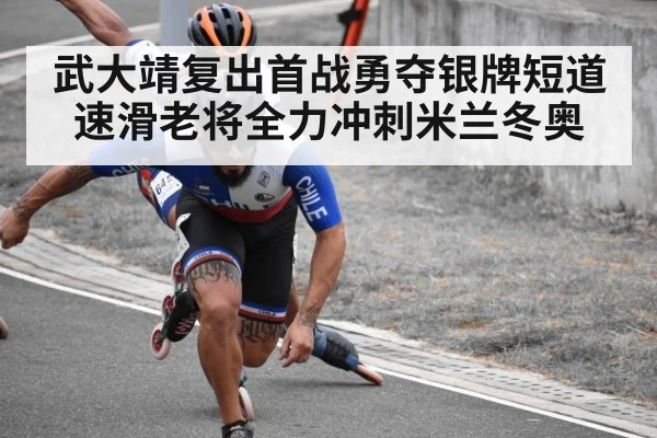 武大靖复出首战勇夺银牌短道速滑老将全力冲刺米兰冬奥