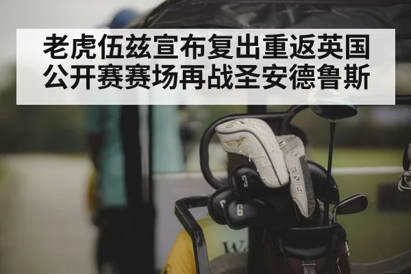 老虎伍兹宣布复出重返英国公开赛赛场再战圣安德鲁斯