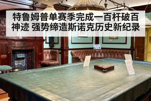 特鲁姆普单赛季完成一百杆破百神迹 强势缔造斯诺克历史新纪录