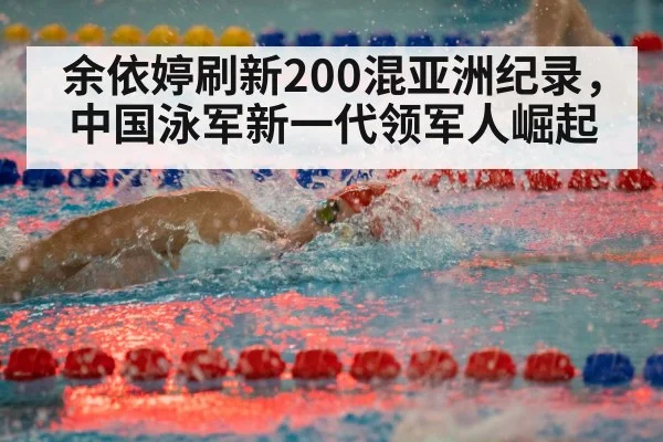余依婷刷新200混亚洲纪录，中国泳军新一代领军人崛起