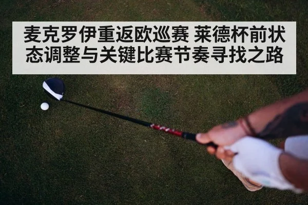 麦克罗伊重返欧巡赛 莱德杯前状态调整与关键比赛节奏寻找之路
